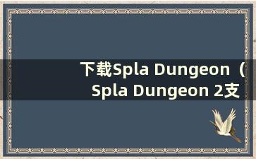 下载Spla Dungeon（Spla Dungeon 2支持中文吗）